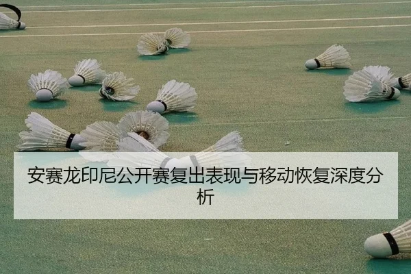 安赛龙印尼公开赛复出表现与移动恢复深度分析